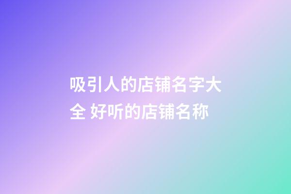 吸引人的店铺名字大全 好听的店铺名称-第1张-店铺起名-玄机派